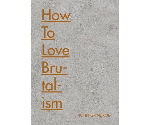 Now on pre-order: How to Love Brutalism by John Grindrod (Batsford)