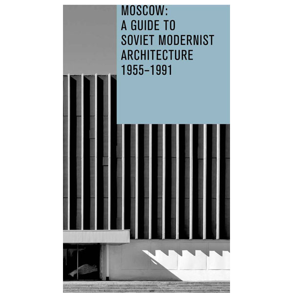 Moscow: A Guide to Soviet Modernist Architecture 1955-1991